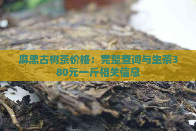 麻黑古树茶价格：完整查询与生茶380元一斤相关信息