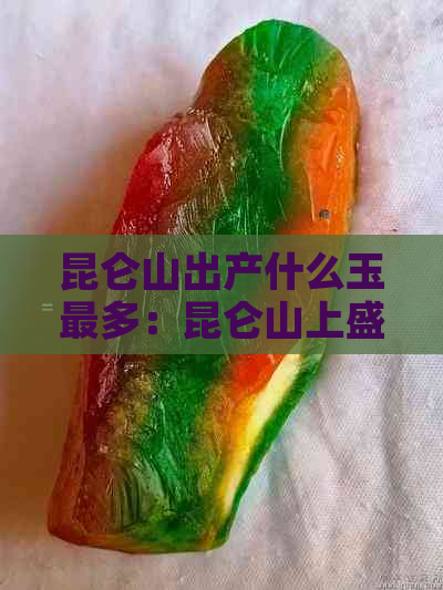 昆仑山出产什么玉最多：昆仑山上盛产和田玉，是四大名玉之一。