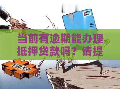 当前有逾期能办理抵押贷款吗？请提供相关建议。