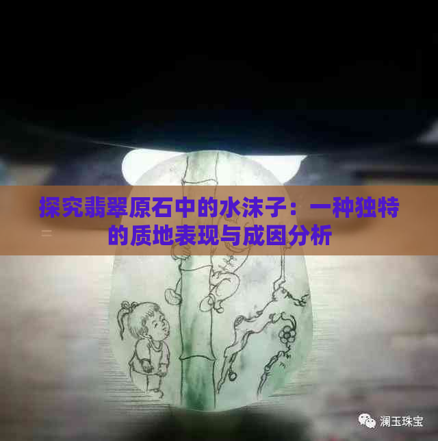 探究翡翠原石中的水沫子：一种独特的质地表现与成因分析