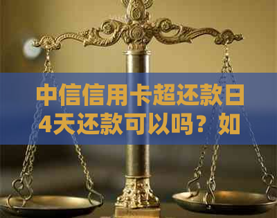 中信信用卡超还款日4天还款可以吗？如何操作？安全性如何保障？