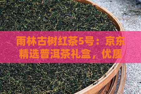 雨林古树红茶5号：京东精选普洱茶礼盒，优质茶叶特价