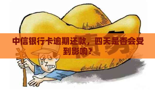 中信银行卡逾期还款，四天是否会受到影响？