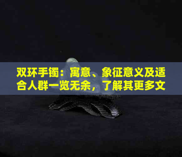 双环手镯：寓意、象征意义及适合人群一览无余，了解其更多文化内涵