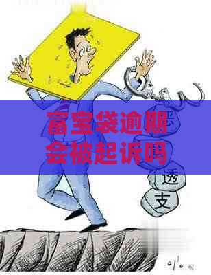 富宝袋逾期会被起诉吗？逾期后果及紧急联系人电话