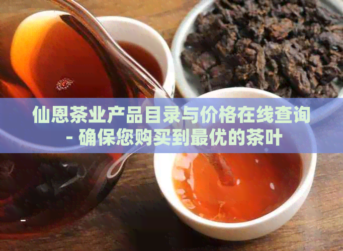 仙恩茶业产品目录与价格在线查询 - 确保您购买到更优的茶叶