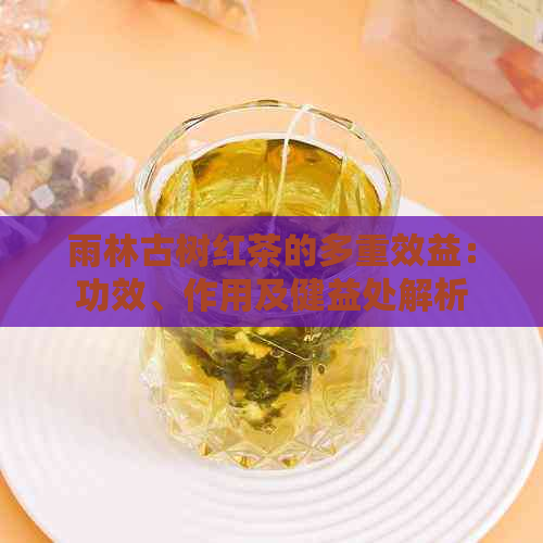 雨林古树红茶的多重效益：功效、作用及健益处解析