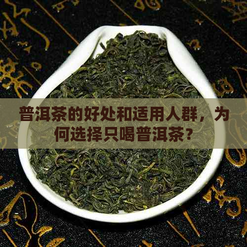 普洱茶的好处和适用人群，为何选择只喝普洱茶？