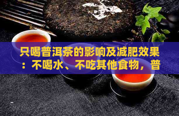 只喝普洱茶的影响及减肥效果：不喝水、不吃其他食物，普洱茶梗的作用与影响