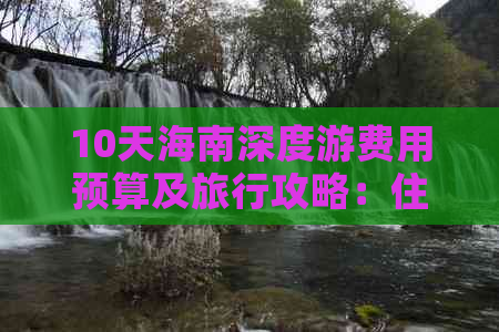 10天海南深度游费用预算及旅行攻略：住宿、交通、餐饮、景点全解析