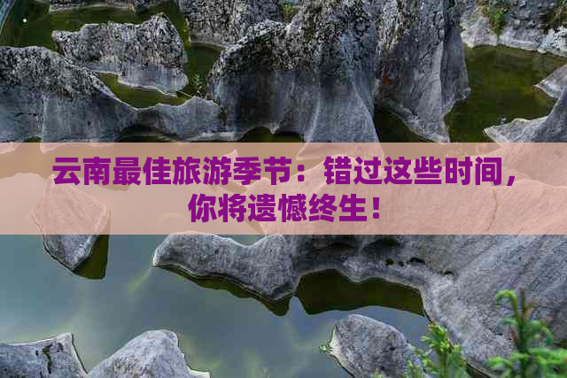 云南更佳旅游季节：错过这些时间，你将遗憾终生！