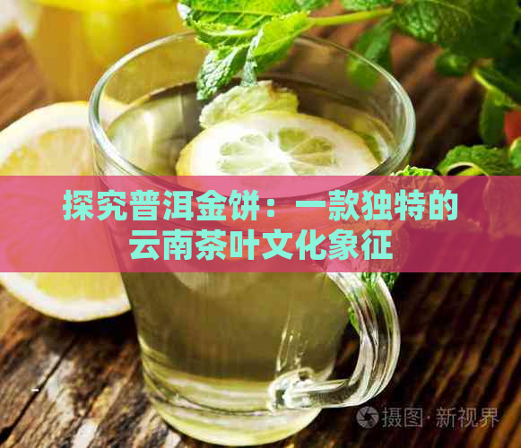 探究普洱金饼：一款独特的云南茶叶文化象征