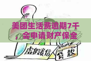 美团生活费逾期7千，会申请财产保全吗？如何避免逾期并解决相关问题？