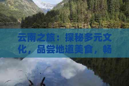 云南之旅：探秘多元文化，品尝地道美食，畅游自然风光的全攻略