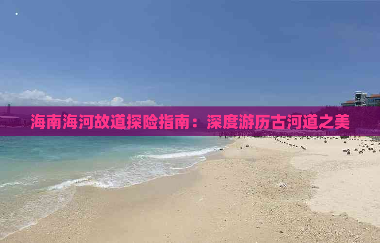 海南海河故道探险指南：深度游历古河道之美