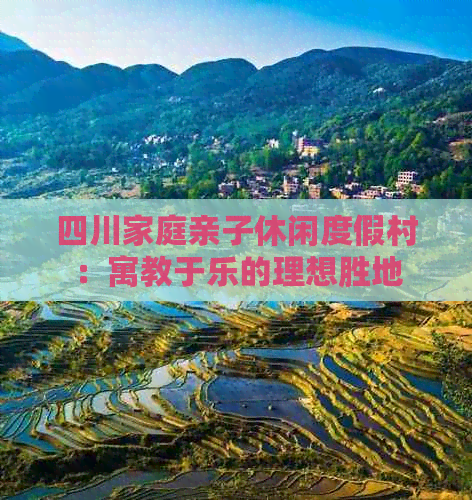 四川家庭亲子休闲度假村：寓教于乐的理想胜地