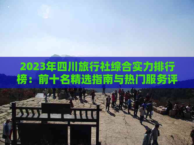 2023年四川旅行社综合实力排行榜：前十名精选指南与热门服务评价