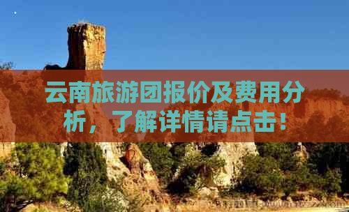 云南旅游团报价及费用分析，了解详情请点击！