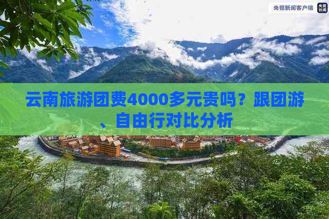 云南旅游团费4000多元贵吗？跟团游、自由行对比分析