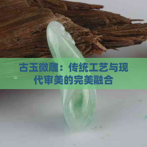 古玉微雕：传统工艺与现代审美的完美融合