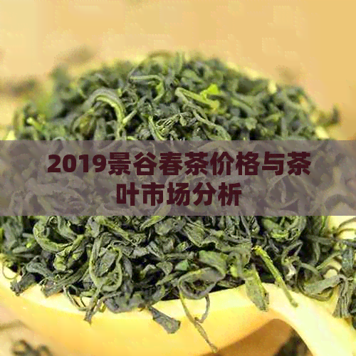 2019景谷春茶价格与茶叶市场分析