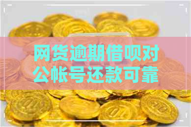 网货逾期借呗对公帐号还款可靠吗