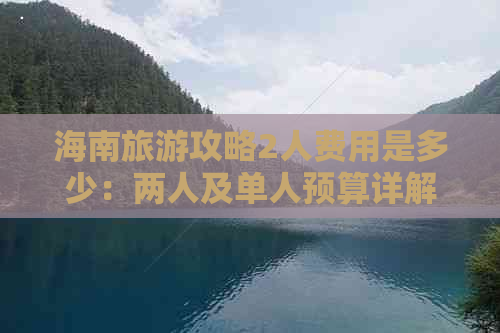 海南旅游攻略2人费用是多少：两人及单人预算详解