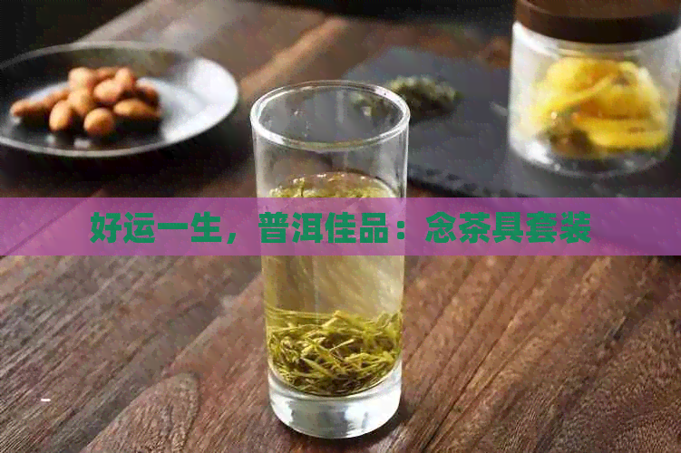 好运一生，普洱佳品：念茶具套装