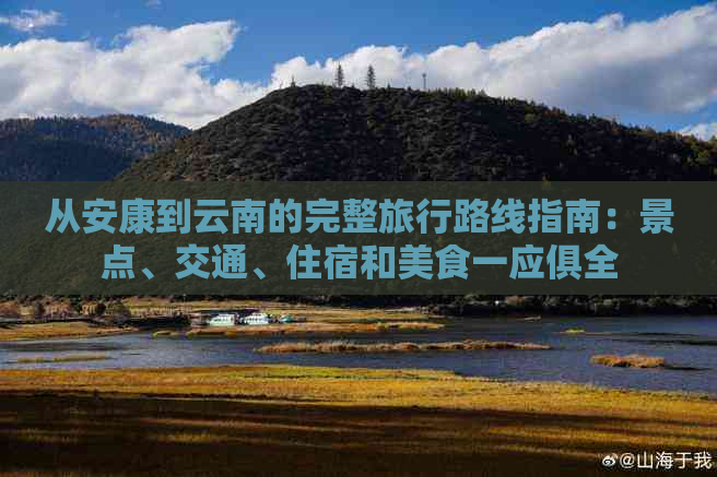 从安康到云南的完整旅行路线指南：景点、交通、住宿和美食一应俱全