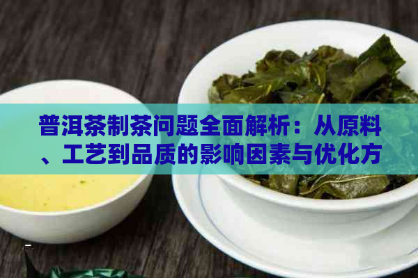 普洱茶制茶问题全面解析：从原料、工艺到品质的影响因素与优化方案