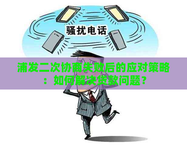 浦发二次协商失败后的应对策略：如何解决贷款问题？