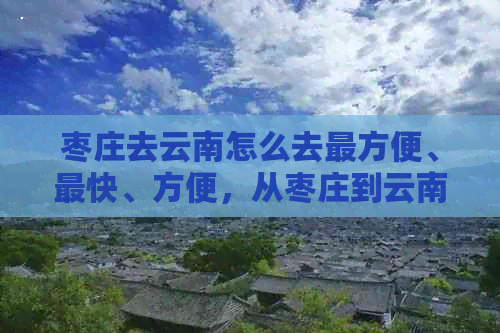 枣庄去云南怎么去最方便、最快、方便，从枣庄到云南多少公里？