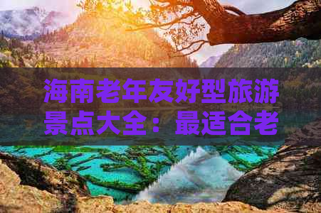 海南老年友好型旅游景点大全：最适合老年人游览的度假胜地指南