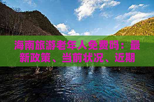 海南旅游老年人免费吗：最新政策、当前状况、近期优惠及景点费用详解