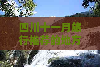 四川十一月旅行推荐的地方：精选四川十一月旅游必去景点推荐