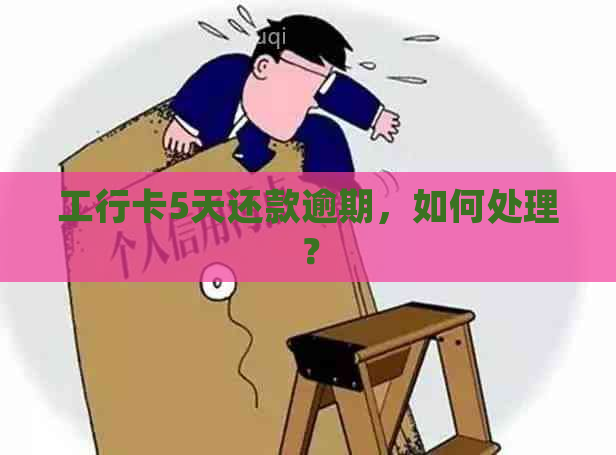 工行卡5天还款逾期，如何处理？