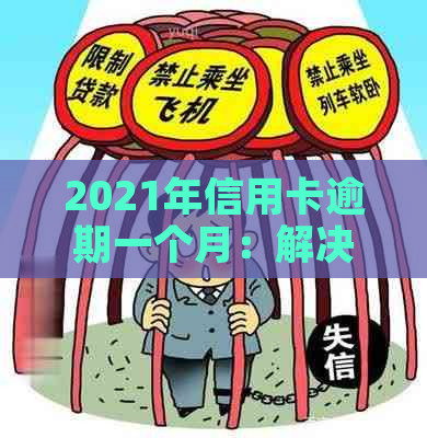 2021年信用卡逾期一个月：解决方法、影响与应对策略全面解析