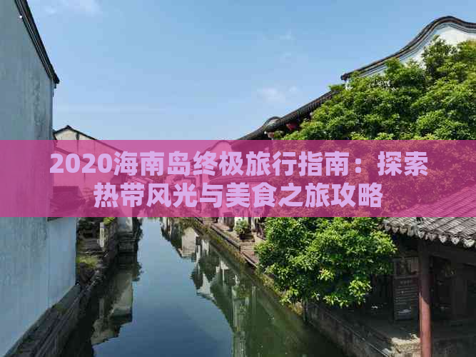 2020海南岛终极旅行指南：探索热带风光与美食之旅攻略