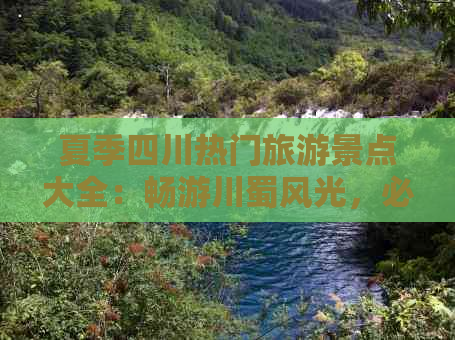 夏季四川热门旅游景点大全：畅游川蜀风光，必去精华路线指南