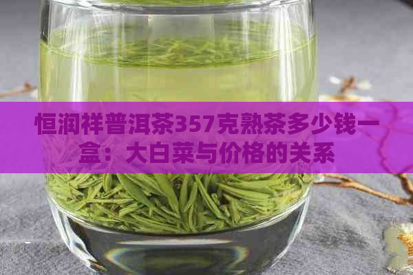 恒润祥普洱茶357克熟茶多少钱一盒：大白菜与价格的关系