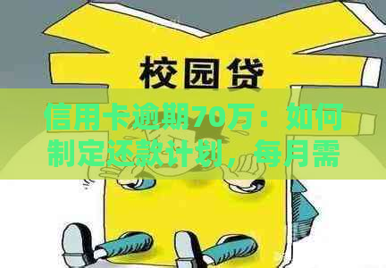 信用卡逾期70万：如何制定还款计划，每月需要支付多少钱？