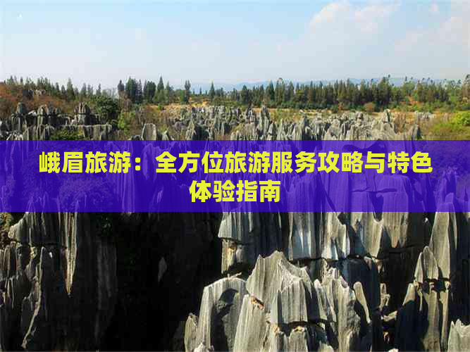 峨眉旅游：全方位旅游服务攻略与特色体验指南