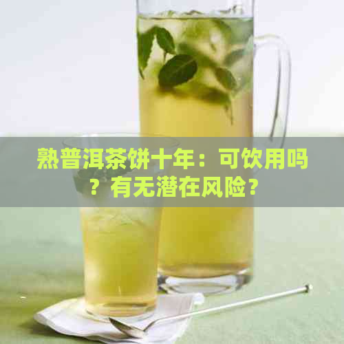 熟普洱茶饼十年：可饮用吗？有无潜在风险？