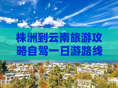 株洲到云南旅游攻略自驾一日游路线