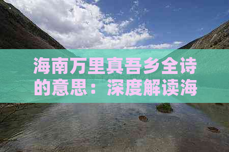 海南万里真吾乡全诗的意思：深度解读海南风情与文化内涵