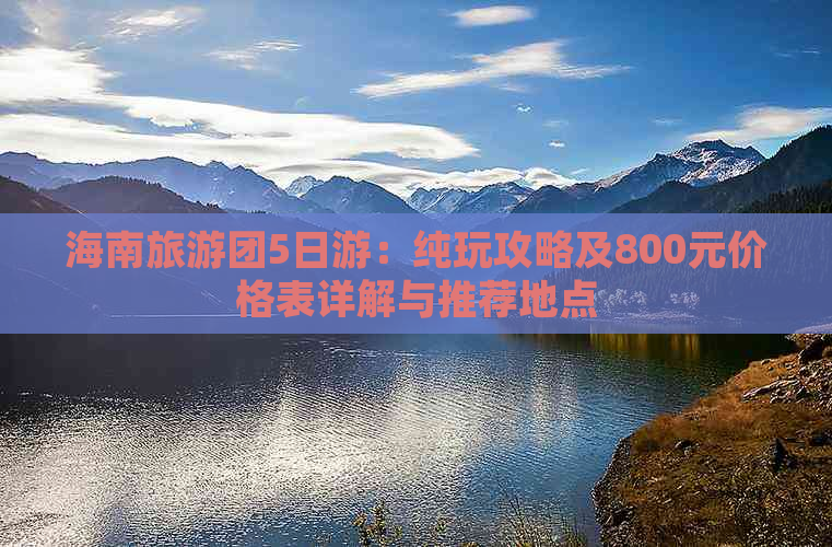 海南旅游团5日游：纯玩攻略及800元价格表详解与推荐地点