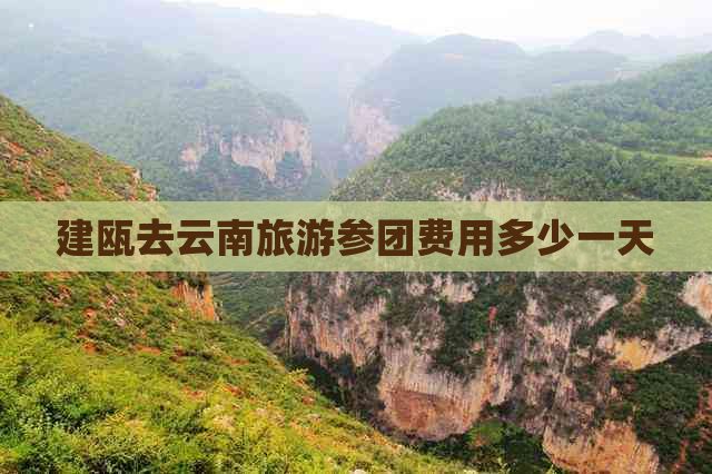 建瓯去云南旅游参团费用多少一天