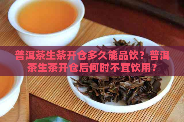 普洱茶生茶开仓多久能品饮？普洱茶生茶开仓后何时不宜饮用？