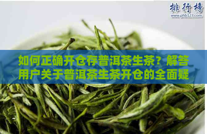 如何正确开仓存普洱茶生茶？解答用户关于普洱茶生茶开仓的全面疑问