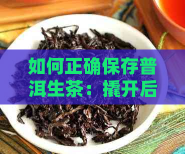 如何正确保存普洱生茶：撬开后的存放方法和注意事项